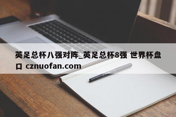 英足总杯八强对阵_英足总杯8强 世界杯盘口 cznuofan.com