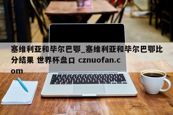 塞维利亚和毕尔巴鄂_塞维利亚和毕尔巴鄂比分结果 世界杯盘口 cznuofan.com