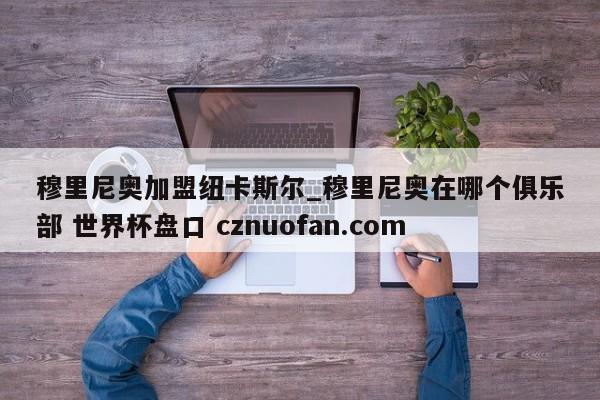 穆里尼奥加盟纽卡斯尔_穆里尼奥在哪个俱乐部 世界杯盘口 cznuofan.com