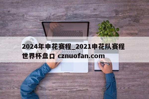 2024年申花赛程_2021申花队赛程 世界杯盘口 cznuofan.com