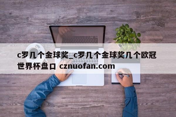 c罗几个金球奖_c罗几个金球奖几个欧冠 世界杯盘口 cznuofan.com