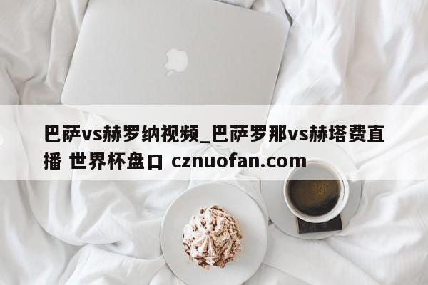 巴萨vs赫罗纳视频_巴萨罗那vs赫塔费直播 世界杯盘口 cznuofan.com