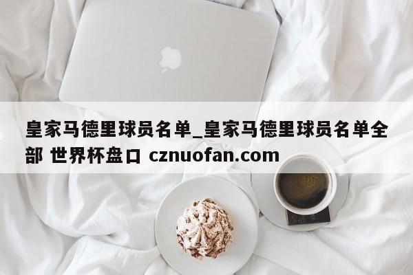 皇家马德里球员名单_皇家马德里球员名单全部 世界杯盘口 cznuofan.com