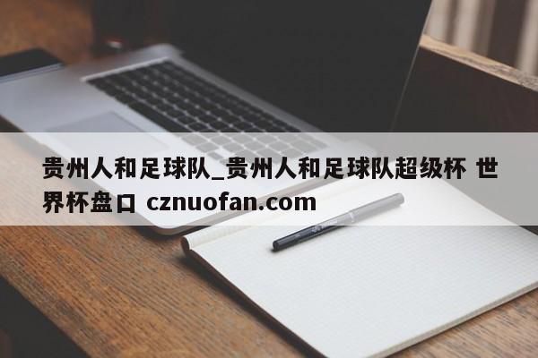 贵州人和足球队_贵州人和足球队超级杯 世界杯盘口 cznuofan.com