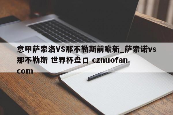 意甲萨索洛VS那不勒斯前瞻新_萨索诺vs那不勒斯 世界杯盘口 cznuofan.com