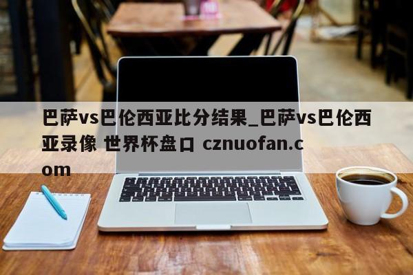 巴萨vs巴伦西亚比分结果_巴萨vs巴伦西亚录像 世界杯盘口 cznuofan.com