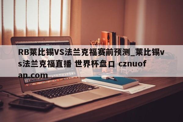 RB莱比锡VS法兰克福赛前预测_莱比锡vs法兰克福直播 世界杯盘口 cznuofan.com