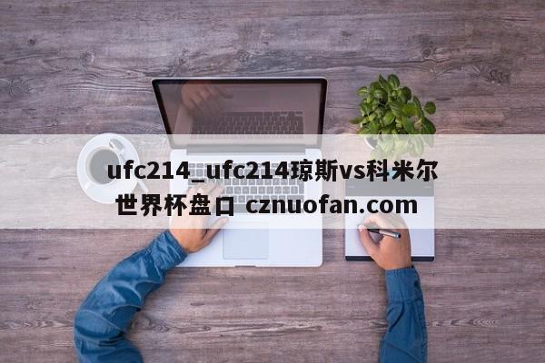 ufc214_ufc214琼斯vs科米尔 世界杯盘口 cznuofan.com