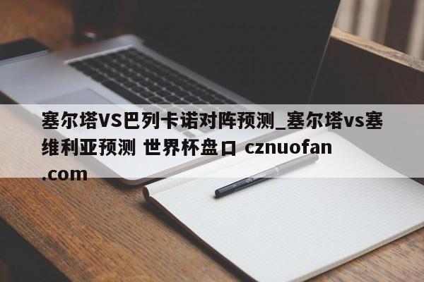 塞尔塔VS巴列卡诺对阵预测_塞尔塔vs塞维利亚预测 世界杯盘口 cznuofan.com