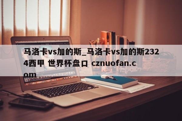 马洛卡vs加的斯_马洛卡vs加的斯2324西甲 世界杯盘口 cznuofan.com