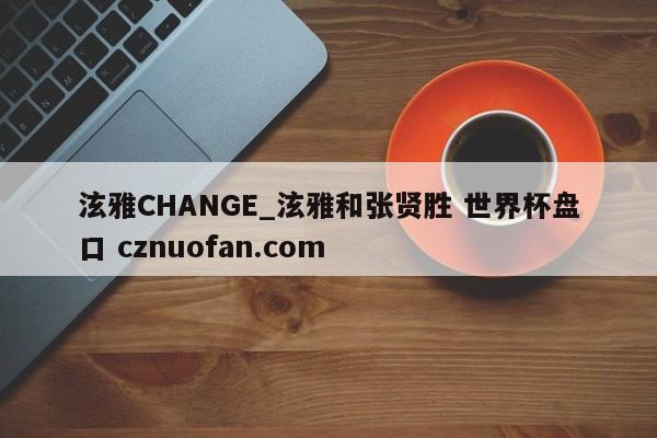 泫雅CHANGE_泫雅和张贤胜 世界杯盘口 cznuofan.com