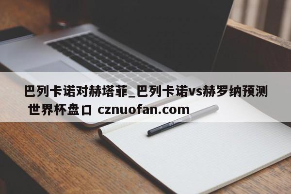 巴列卡诺对赫塔菲_巴列卡诺vs赫罗纳预测 世界杯盘口 cznuofan.com