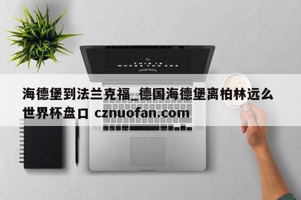 海德堡到法兰克福_德国海德堡离柏林远么 世界杯盘口 cznuofan.com