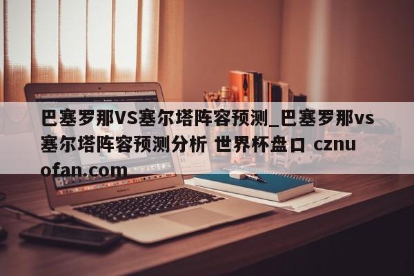巴塞罗那VS塞尔塔阵容预测_巴塞罗那vs塞尔塔阵容预测分析 世界杯盘口 cznuofan.com