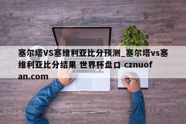 塞尔塔VS塞维利亚比分预测_塞尔塔vs塞维利亚比分结果 世界杯盘口 cznuofan.com