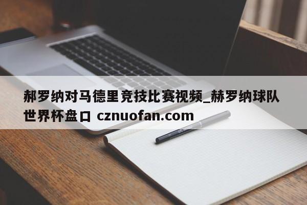 郝罗纳对马德里竞技比赛视频_赫罗纳球队 世界杯盘口 cznuofan.com