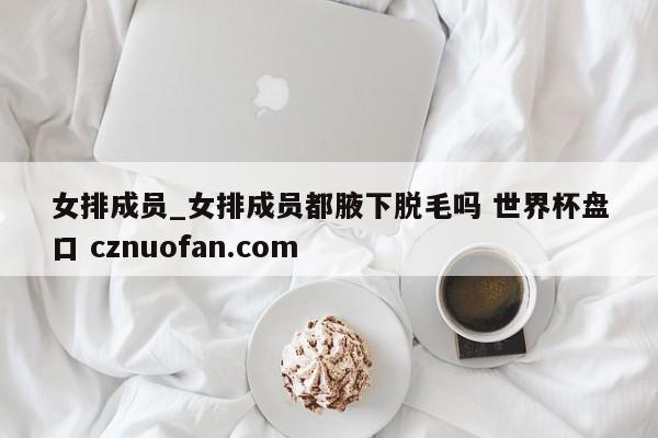 女排成员_女排成员都腋下脱毛吗 世界杯盘口 cznuofan.com