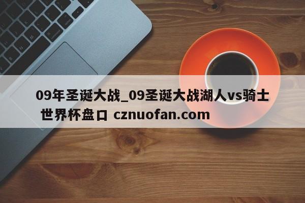 09年圣诞大战_09圣诞大战湖人vs骑士 世界杯盘口 cznuofan.com