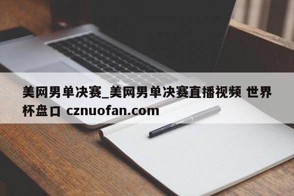 美网男单决赛_美网男单决赛直播视频 世界杯盘口 cznuofan.com