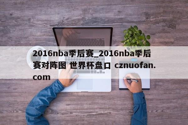 2016nba季后赛_2016nba季后赛对阵图 世界杯盘口 cznuofan.com