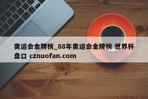 奥运会金牌榜_88年奥运会金牌榜 世界杯盘口 cznuofan.com