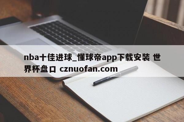 nba十佳进球_懂球帝app下载安装 世界杯盘口 cznuofan.com
