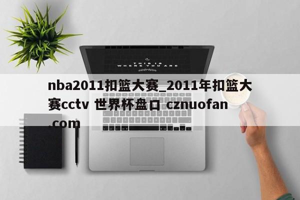 nba2011扣篮大赛_2011年扣篮大赛cctv 世界杯盘口 cznuofan.com