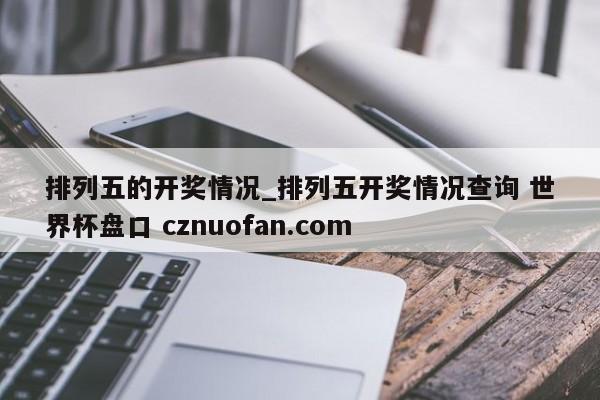 排列五的开奖情况_排列五开奖情况查询 世界杯盘口 cznuofan.com
