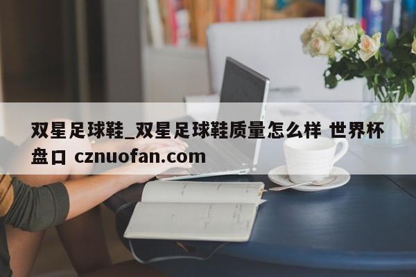 双星足球鞋_双星足球鞋质量怎么样 世界杯盘口 cznuofan.com